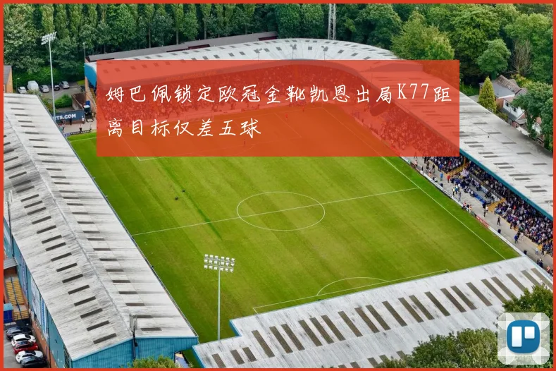 姆巴佩锁定欧冠金靴凯恩出局K77距离目标仅差五球