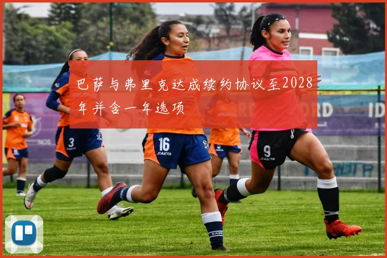巴萨与弗里克达成续约协议至2028年并含一年选项