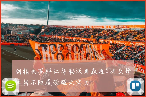 剑指决赛拜仁与勒沃库森近5次交锋保持不败展现强大实力