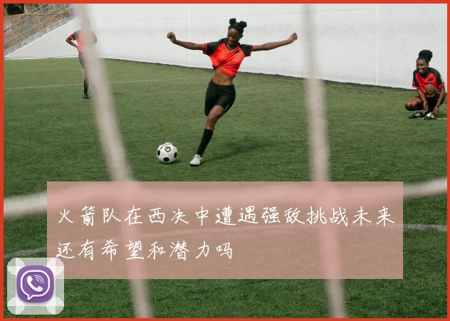 火箭队在西决中遭遇强敌挑战未来还有希望和潜力吗