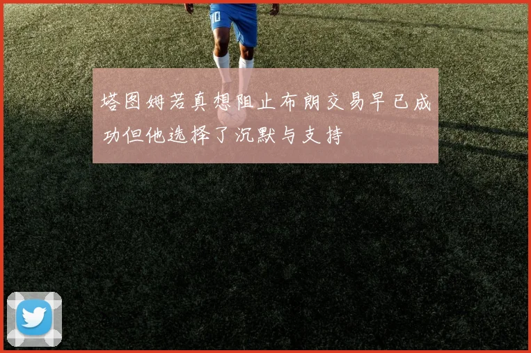 塔图姆若真想阻止布朗交易早已成功但他选择了沉默与支持